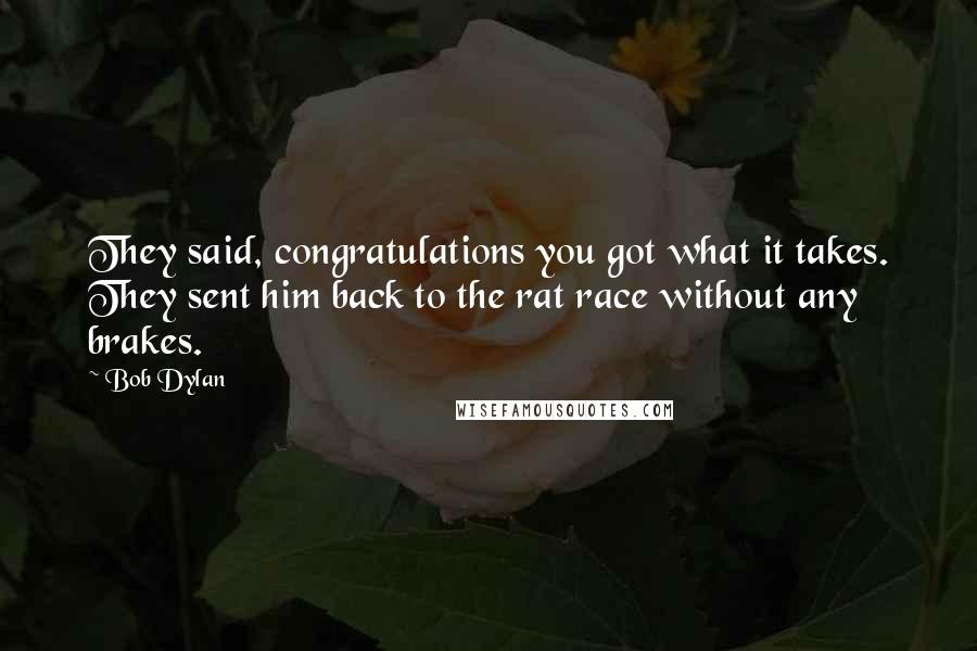 Bob Dylan Quotes: They said, congratulations you got what it takes. They sent him back to the rat race without any brakes.