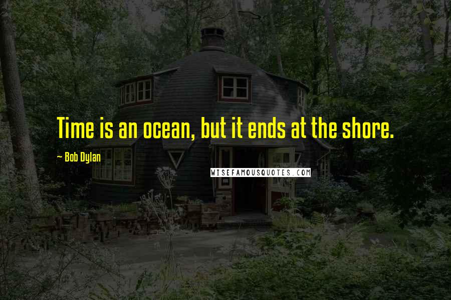 Bob Dylan Quotes: Time is an ocean, but it ends at the shore.