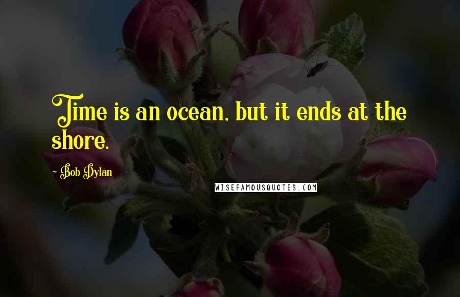 Bob Dylan Quotes: Time is an ocean, but it ends at the shore.