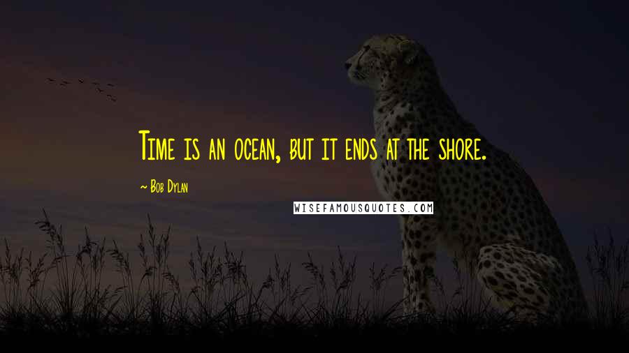 Bob Dylan Quotes: Time is an ocean, but it ends at the shore.