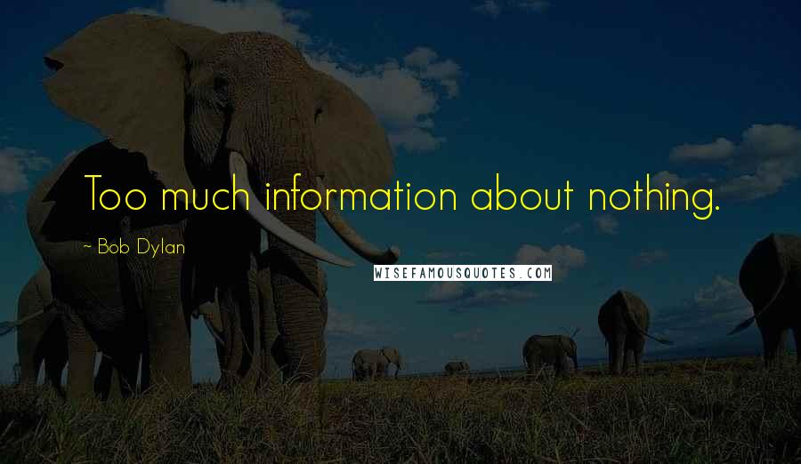 Bob Dylan Quotes: Too much information about nothing.