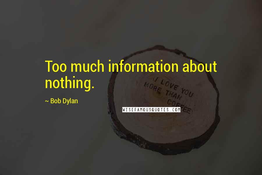 Bob Dylan Quotes: Too much information about nothing.
