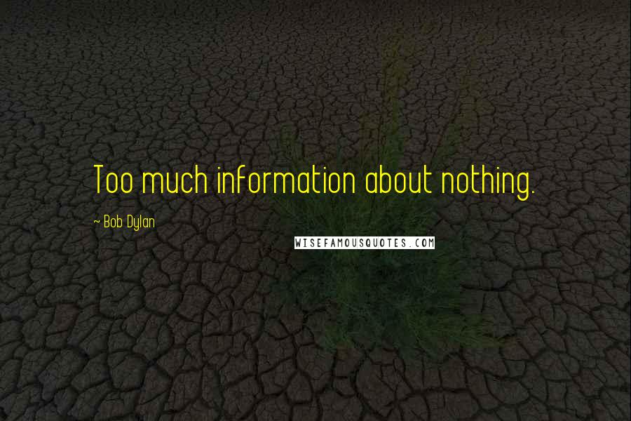 Bob Dylan Quotes: Too much information about nothing.