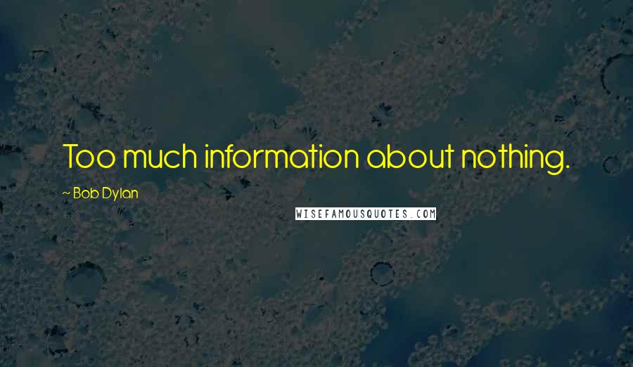 Bob Dylan Quotes: Too much information about nothing.