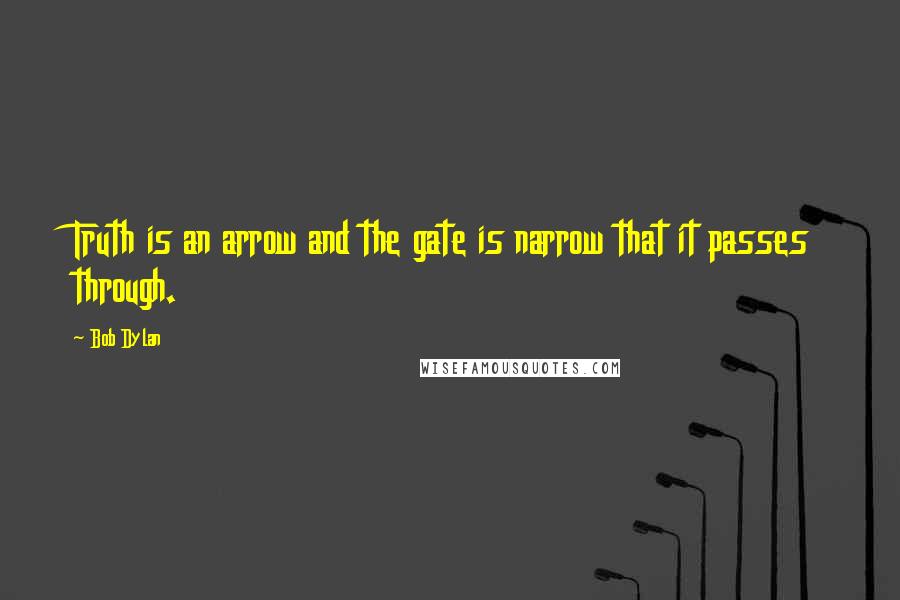 Bob Dylan Quotes: Truth is an arrow and the gate is narrow that it passes through.