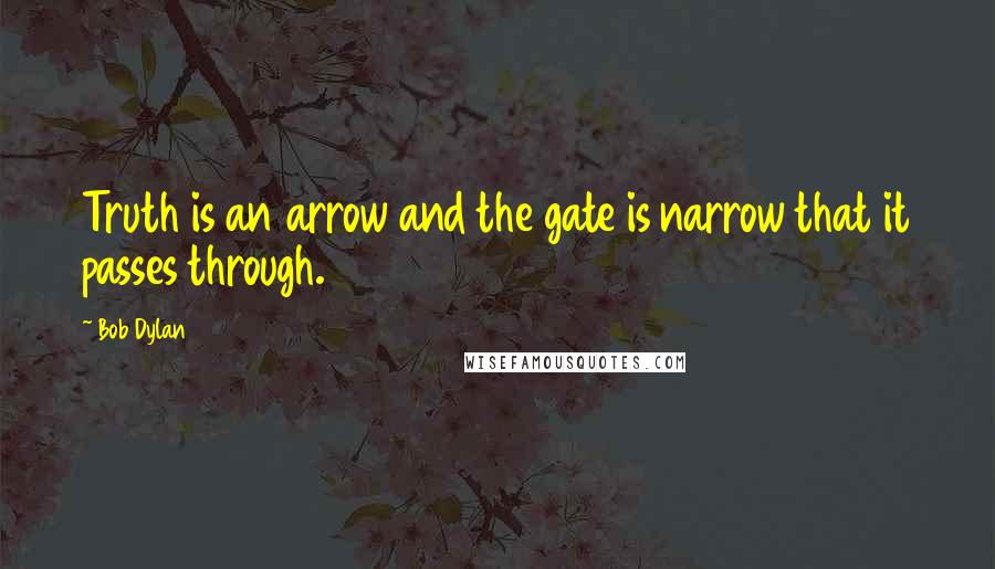 Bob Dylan Quotes: Truth is an arrow and the gate is narrow that it passes through.