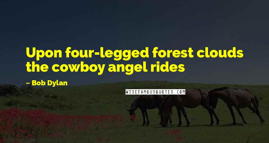 Bob Dylan Quotes: Upon four-legged forest clouds the cowboy angel rides