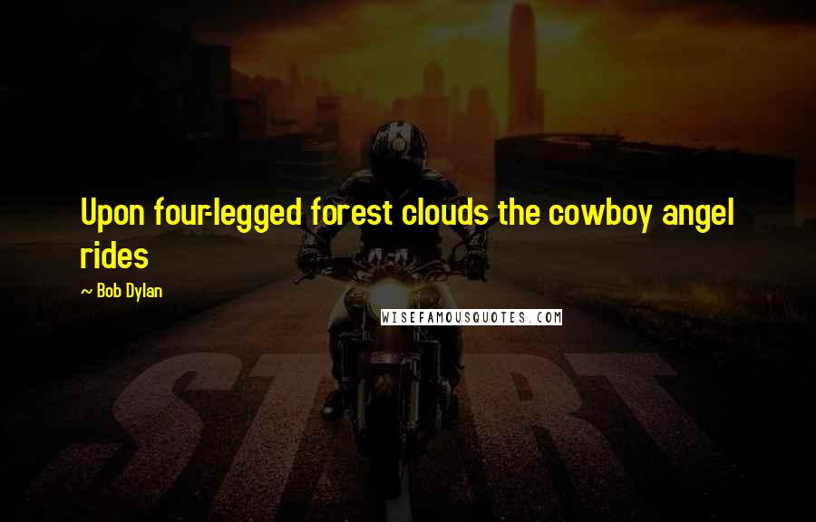 Bob Dylan Quotes: Upon four-legged forest clouds the cowboy angel rides