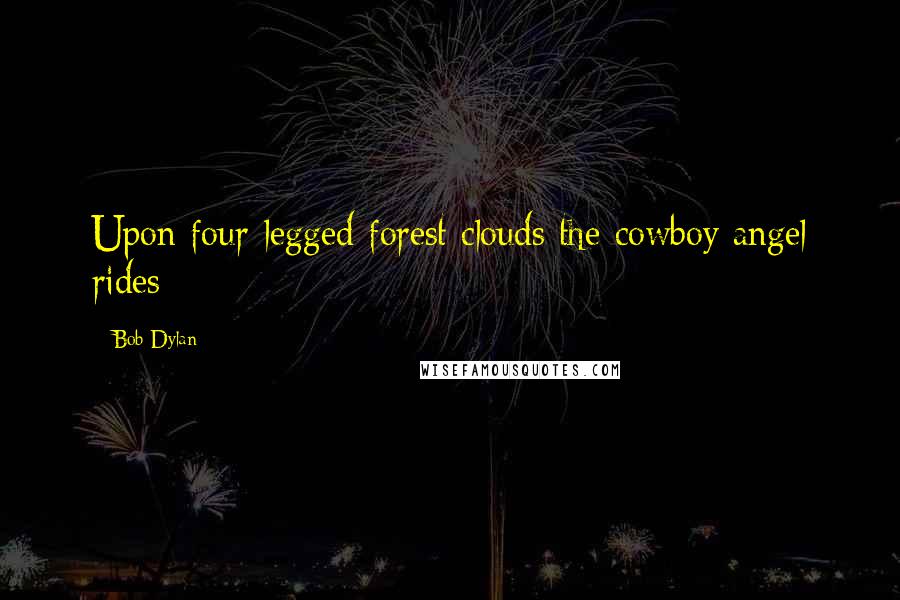 Bob Dylan Quotes: Upon four-legged forest clouds the cowboy angel rides