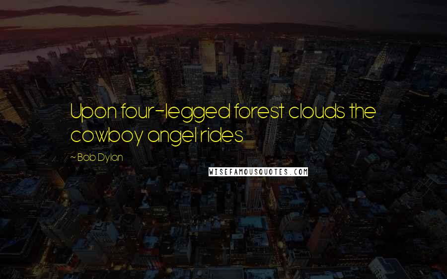 Bob Dylan Quotes: Upon four-legged forest clouds the cowboy angel rides