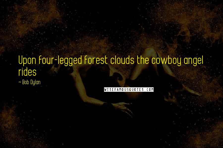 Bob Dylan Quotes: Upon four-legged forest clouds the cowboy angel rides