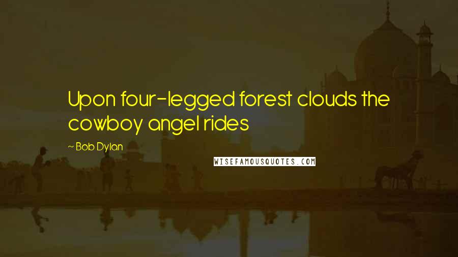 Bob Dylan Quotes: Upon four-legged forest clouds the cowboy angel rides