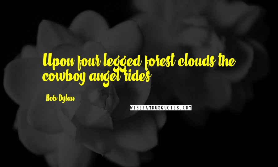 Bob Dylan Quotes: Upon four-legged forest clouds the cowboy angel rides