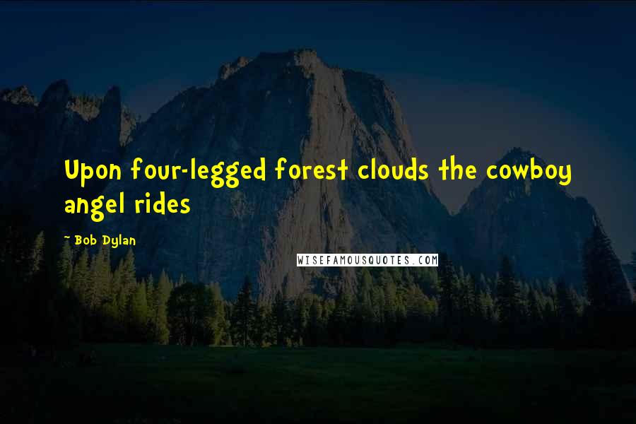 Bob Dylan Quotes: Upon four-legged forest clouds the cowboy angel rides