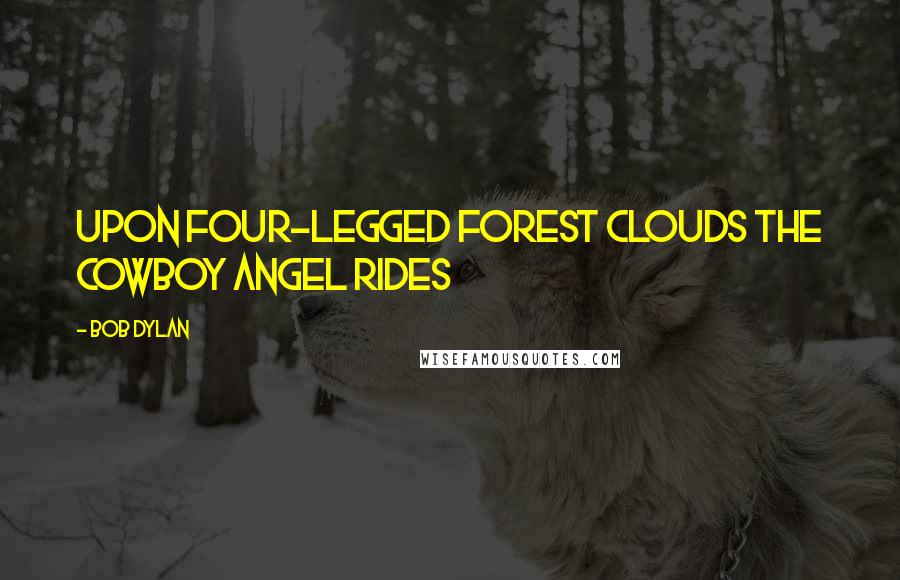 Bob Dylan Quotes: Upon four-legged forest clouds the cowboy angel rides