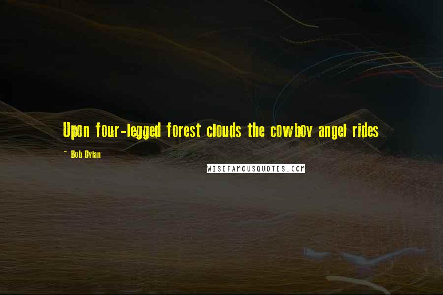 Bob Dylan Quotes: Upon four-legged forest clouds the cowboy angel rides