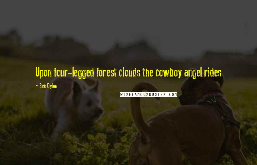 Bob Dylan Quotes: Upon four-legged forest clouds the cowboy angel rides