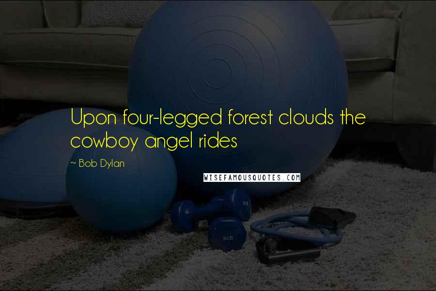 Bob Dylan Quotes: Upon four-legged forest clouds the cowboy angel rides