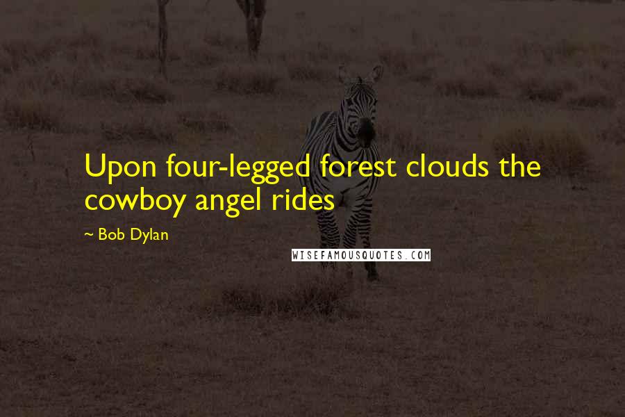 Bob Dylan Quotes: Upon four-legged forest clouds the cowboy angel rides