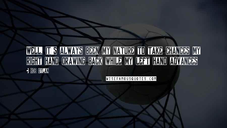 Bob Dylan Quotes: Well, it's always been my nature to take chances My right hand drawing back while my left hand advances