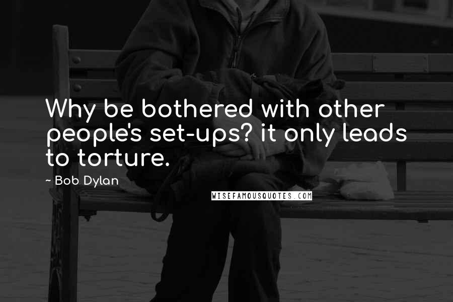 Bob Dylan Quotes: Why be bothered with other people's set-ups? it only leads to torture.