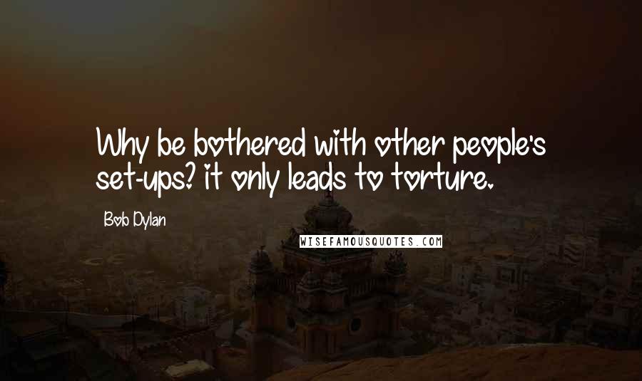 Bob Dylan Quotes: Why be bothered with other people's set-ups? it only leads to torture.