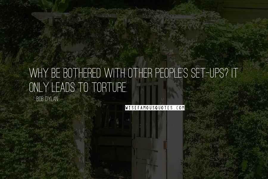 Bob Dylan Quotes: Why be bothered with other people's set-ups? it only leads to torture.