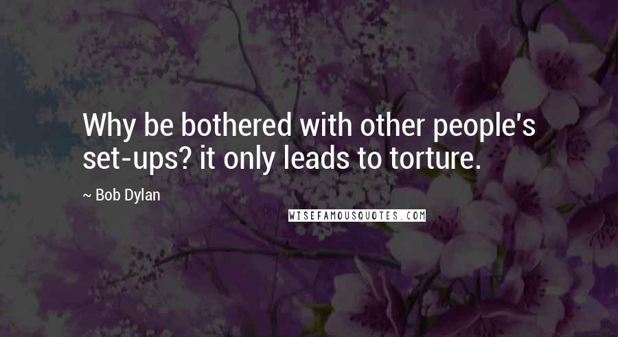 Bob Dylan Quotes: Why be bothered with other people's set-ups? it only leads to torture.