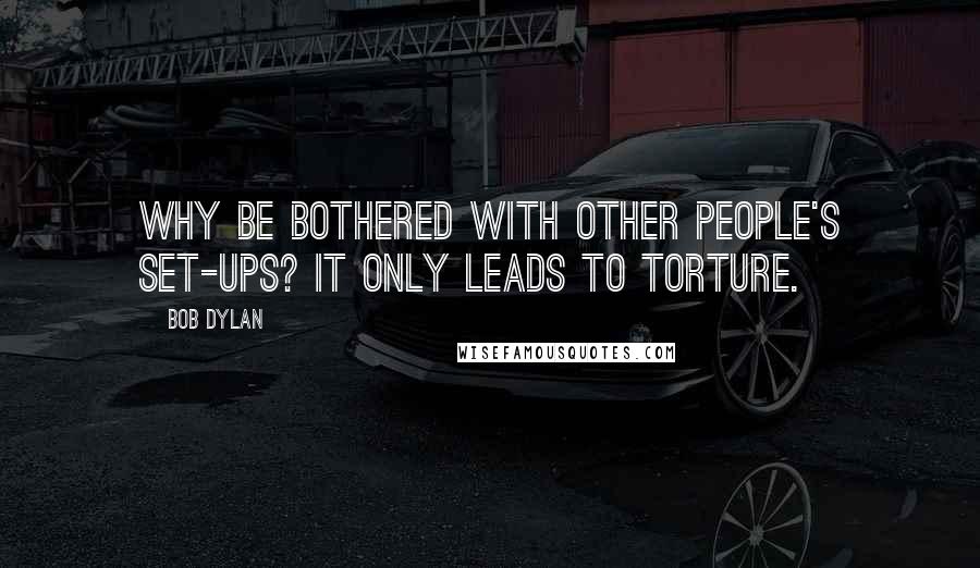 Bob Dylan Quotes: Why be bothered with other people's set-ups? it only leads to torture.