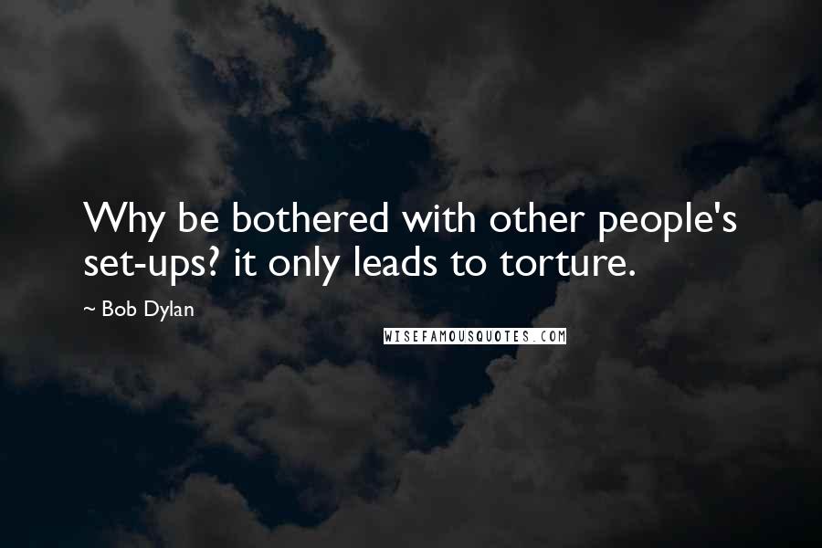 Bob Dylan Quotes: Why be bothered with other people's set-ups? it only leads to torture.