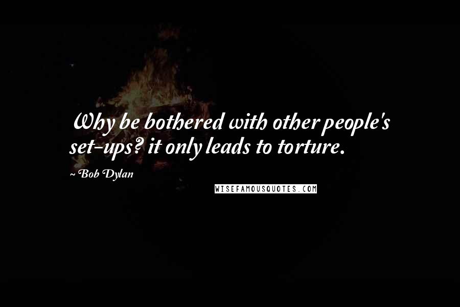 Bob Dylan Quotes: Why be bothered with other people's set-ups? it only leads to torture.