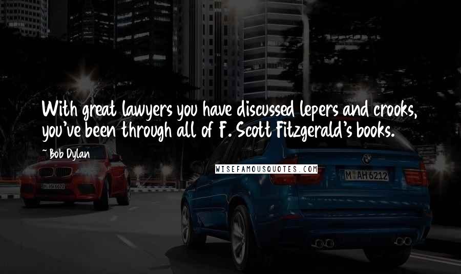 Bob Dylan Quotes: With great lawyers you have discussed lepers and crooks, you've been through all of F. Scott Fitzgerald's books.