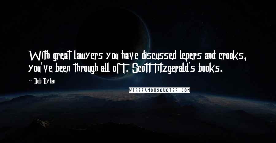 Bob Dylan Quotes: With great lawyers you have discussed lepers and crooks, you've been through all of F. Scott Fitzgerald's books.