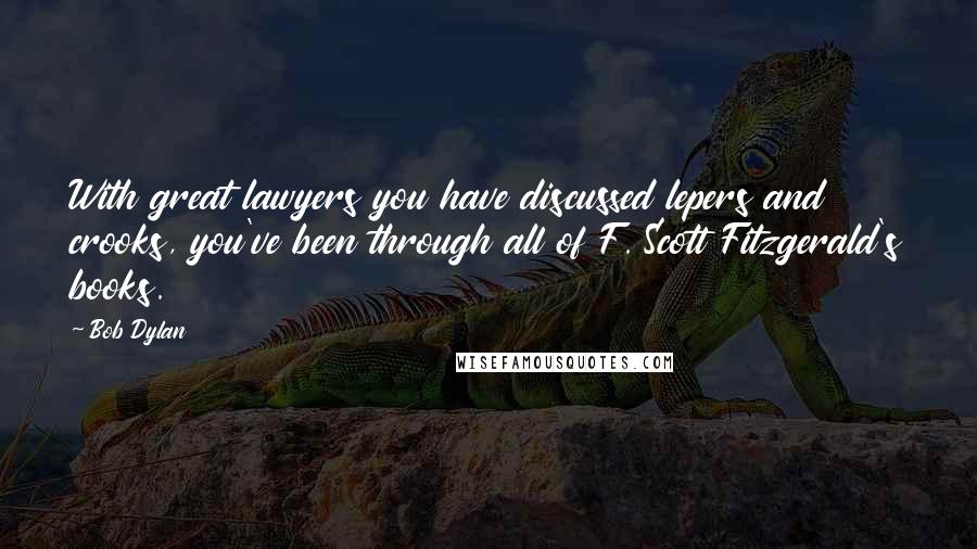 Bob Dylan Quotes: With great lawyers you have discussed lepers and crooks, you've been through all of F. Scott Fitzgerald's books.