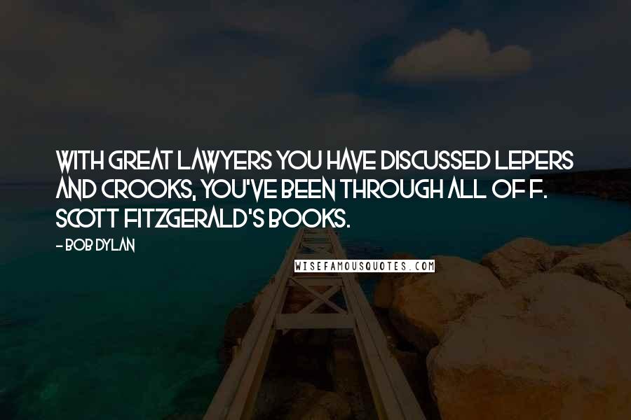 Bob Dylan Quotes: With great lawyers you have discussed lepers and crooks, you've been through all of F. Scott Fitzgerald's books.