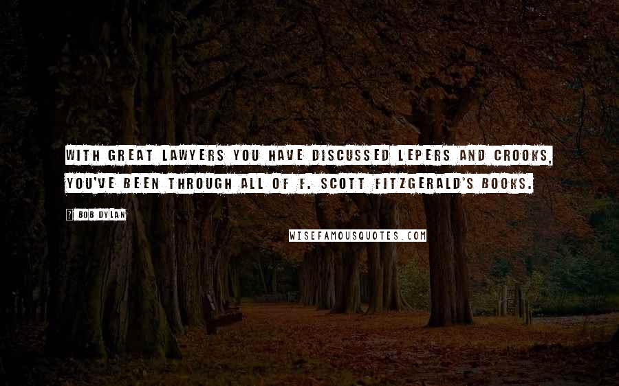 Bob Dylan Quotes: With great lawyers you have discussed lepers and crooks, you've been through all of F. Scott Fitzgerald's books.