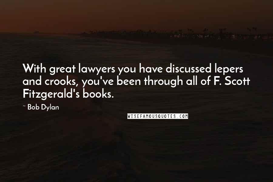 Bob Dylan Quotes: With great lawyers you have discussed lepers and crooks, you've been through all of F. Scott Fitzgerald's books.