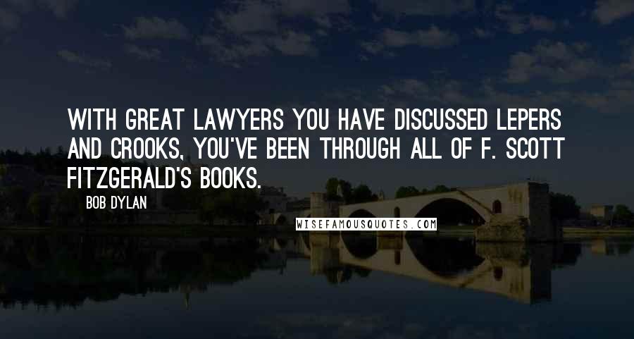 Bob Dylan Quotes: With great lawyers you have discussed lepers and crooks, you've been through all of F. Scott Fitzgerald's books.