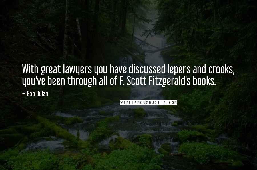 Bob Dylan Quotes: With great lawyers you have discussed lepers and crooks, you've been through all of F. Scott Fitzgerald's books.