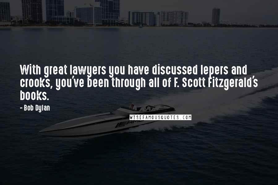 Bob Dylan Quotes: With great lawyers you have discussed lepers and crooks, you've been through all of F. Scott Fitzgerald's books.