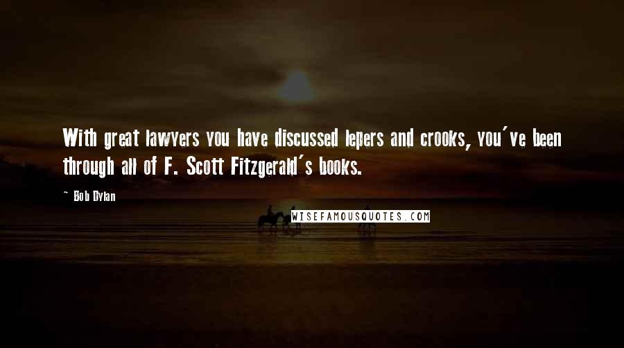 Bob Dylan Quotes: With great lawyers you have discussed lepers and crooks, you've been through all of F. Scott Fitzgerald's books.