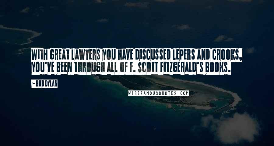 Bob Dylan Quotes: With great lawyers you have discussed lepers and crooks, you've been through all of F. Scott Fitzgerald's books.