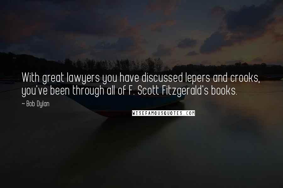 Bob Dylan Quotes: With great lawyers you have discussed lepers and crooks, you've been through all of F. Scott Fitzgerald's books.