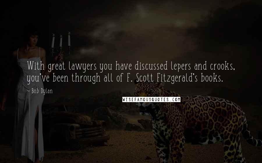 Bob Dylan Quotes: With great lawyers you have discussed lepers and crooks, you've been through all of F. Scott Fitzgerald's books.