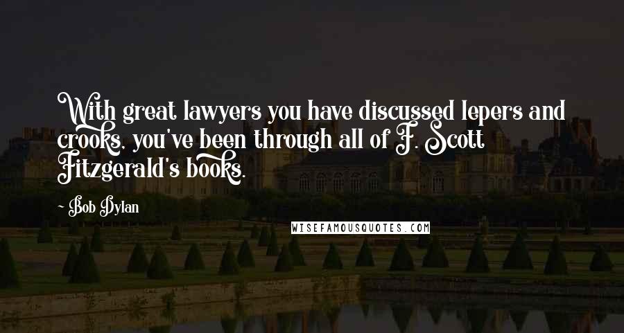 Bob Dylan Quotes: With great lawyers you have discussed lepers and crooks, you've been through all of F. Scott Fitzgerald's books.