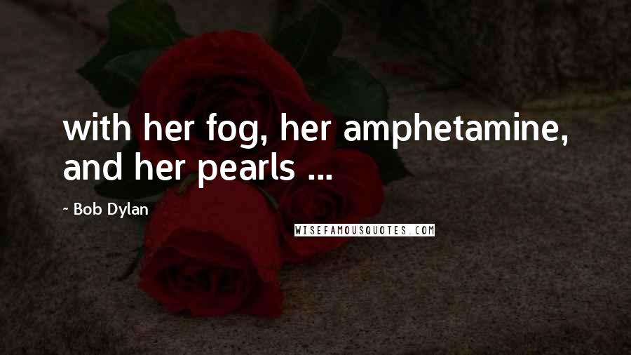 Bob Dylan Quotes: with her fog, her amphetamine, and her pearls ...