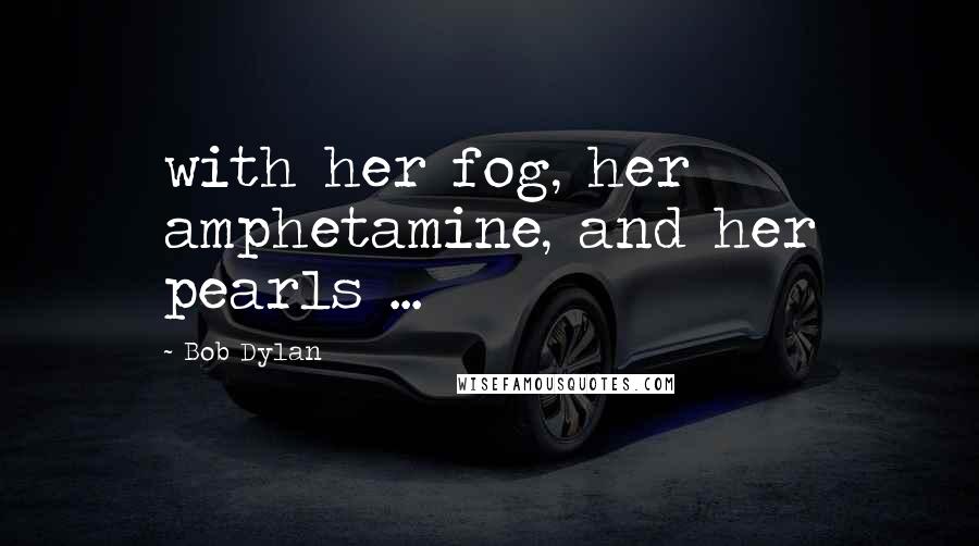 Bob Dylan Quotes: with her fog, her amphetamine, and her pearls ...