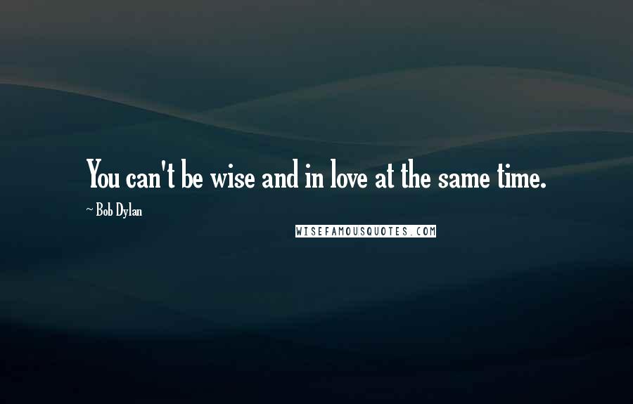 Bob Dylan Quotes: You can't be wise and in love at the same time.