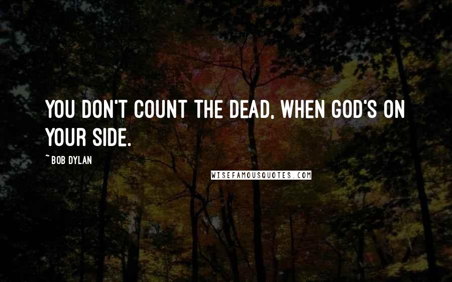 Bob Dylan Quotes: You don't count the dead, when god's on your side.