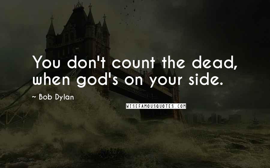 Bob Dylan Quotes: You don't count the dead, when god's on your side.